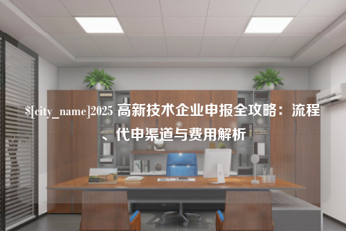 杭州2025 高新技术企业申报全攻略：流程、代申渠道与费用解析