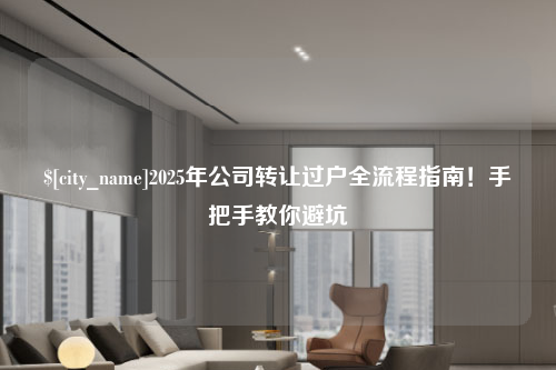 杭州2025年公司转让过户全流程指南！手把手教你避坑